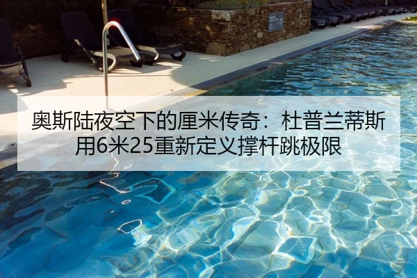 奥斯陆夜空下的厘米传奇：杜普兰蒂斯用6米25重新定义撑杆跳极限 | yaxin