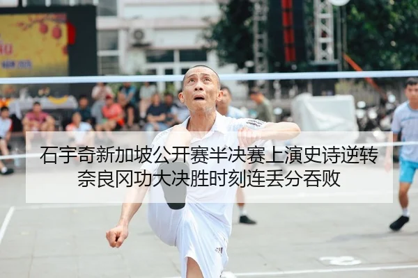 石宇奇新加坡公开赛半决赛上演史诗逆转 奈良冈功大决胜时刻连丢分吞败 | yaxin