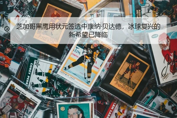 芝加哥黑鹰用状元签选中康纳·贝达德，冰球复兴的新希望已降临（yaxin）
