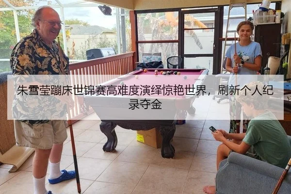 朱雪莹蹦床世锦赛高难度演绎惊艳世界，刷新个人纪录夺金